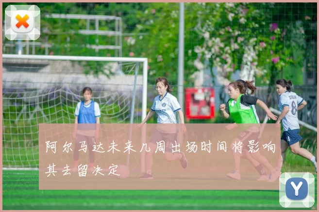 阿尔马达未来几周出场时间将影响其去留决定