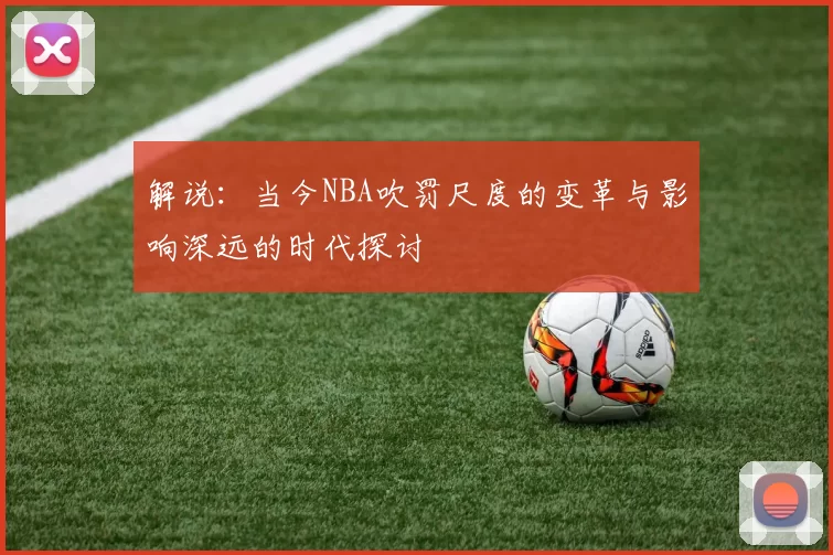 解说：当今NBA吹罚尺度的变革与影响深远的时代探讨