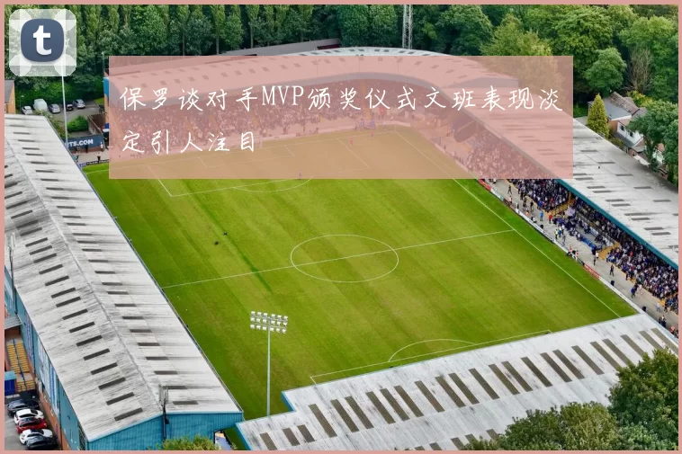 保罗谈对手MVP颁奖仪式文班表现淡定引人注目