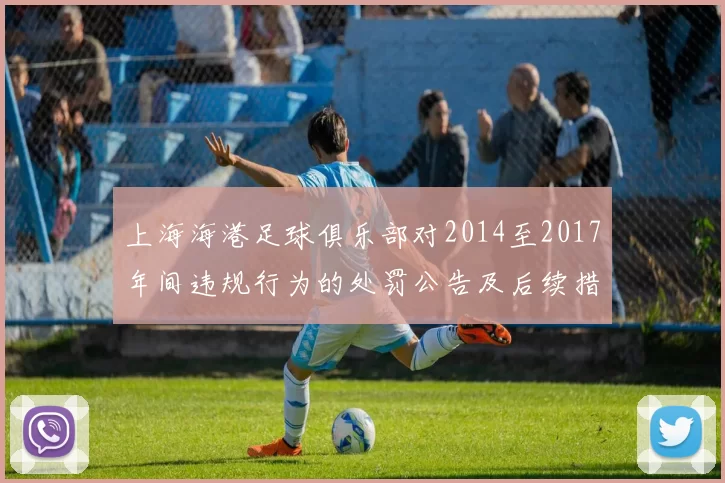 上海海港足球俱乐部对2014至2017年间违规行为的处罚公告及后续措施说明