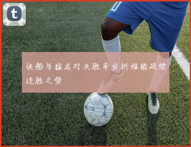 快船与猛龙对决胜率分析谁能延续连胜之势