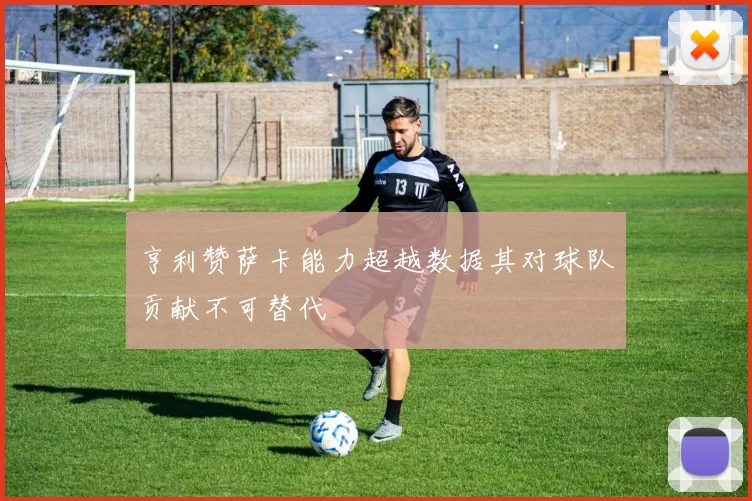 亨利赞萨卡能力超越数据其对球队贡献不可替代