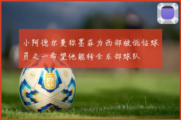 小阿德尔曼称墨菲为西部被低估球员之一希望他能转会东部球队
